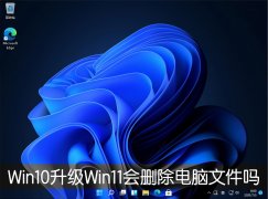 Win10升级Win11会删除电脑文件吗？